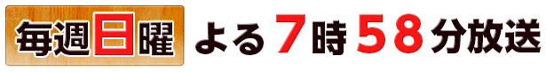 毎週日曜 よる7時58分放送