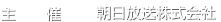主催 朝日放送株式会社