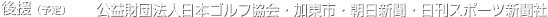 後援 公益財団法人日本ゴルフ協会・加東市・朝日新聞社・日刊スポーツ新聞社