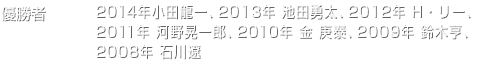 優勝者 2012年：H・リー、2011年：河野晃一郎、2010年：金庚泰、2009年：鈴木亨、2008年：石川遼
