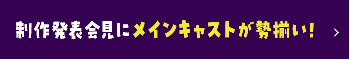 制作発表会見にメインキャストが勢揃い！