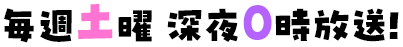毎週土曜 深夜0時放送！