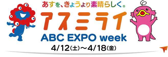アスミライABC EXPO week 2025 2025 4/12（土）～4/18（金）