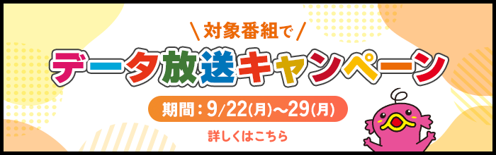 対象番組でデータ放送キャンペーンを展開!期間:9/22(月)~9/28(日)