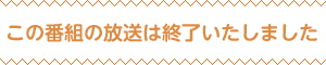この番組の放送は終了いたしました