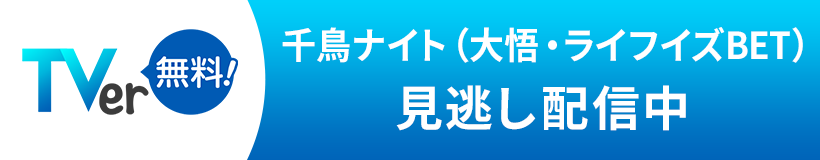 TVer 千鳥ナイト（大悟・ライフイズBET）見逃し配信中