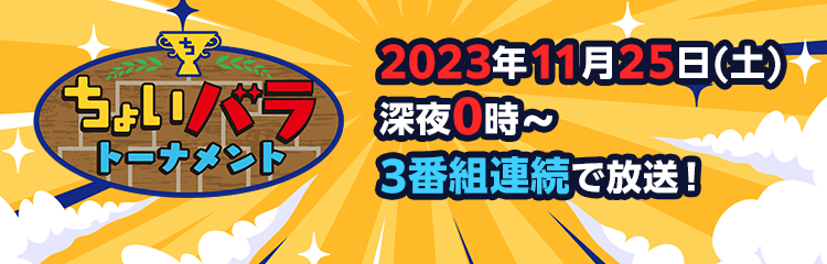 ちょいバラトーナメント　2023年11月25日(土) 深夜0時～ 3番組連続で放送！