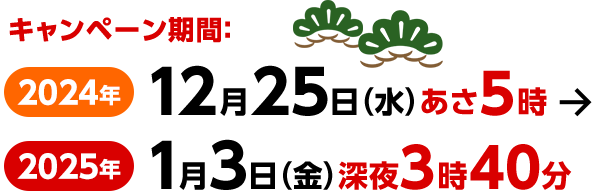 キャンペーン期間:2024年12月25(水)あさ5時～2025年1月3日(金)深夜3時40分