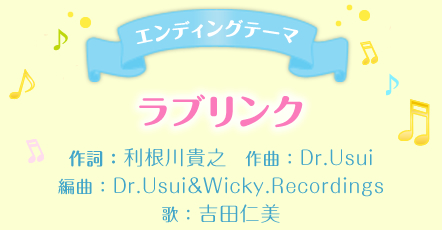 エンディングテーマ　ラブリンク　作詞：利根川貴之　作曲：Dr.Usui　編曲：Dr.Usui&Wicky.Recordings　歌：吉田仁美