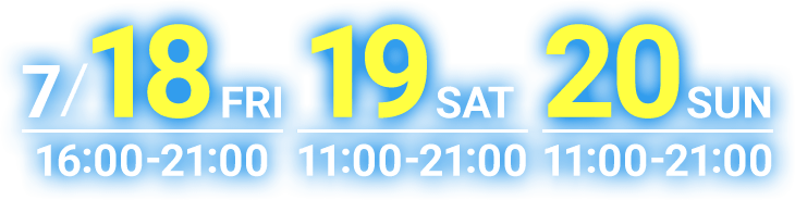 7/18(FRI)16:00-21:00 19(SAT)11:00-21:00 20(SUN)11:00-21:00