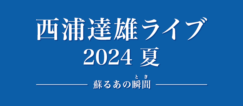 西浦達雄ライブ2024夏　蘇るあの瞬間