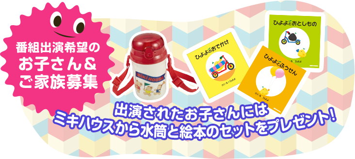 番組出演希望のお子さん＆ご家族募集。出演されたお子さんにはミキハウスからおもちゃと絵本のセットをプレゼント