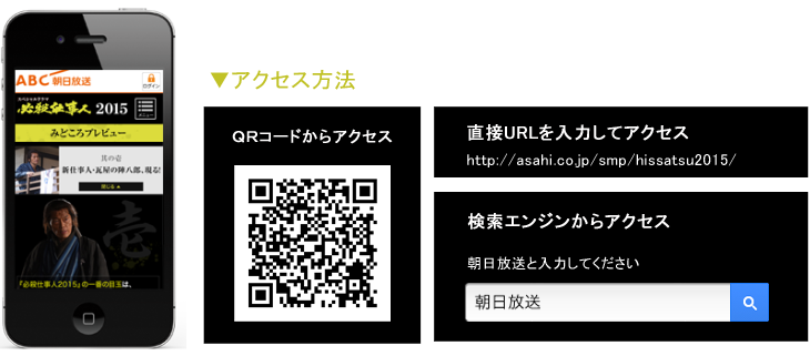 スマートフォンサイト アクセス方法　二次元コードからアクセス　直接URLを入力してアクセスhttp://asahi.co.jp/smp/hissatsu2015/ 検索エンジンからアクセス朝日放送と入力してください　朝日放送