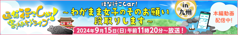 ほな行こCar!～寄りみちドライブ～ in 九州　わがまま女子のそのお願い段取りさせていただきます 2024年9月15日（日）午前11時20分～放送！