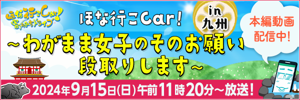 ほな行こCar!～寄りみちドライブ～ in 九州　わがまま女子のそのお願い段取りさせていただきます 2024年9月15日（日）午前11時20分～放送！