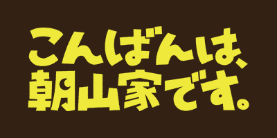 こんばんは、朝山家です。