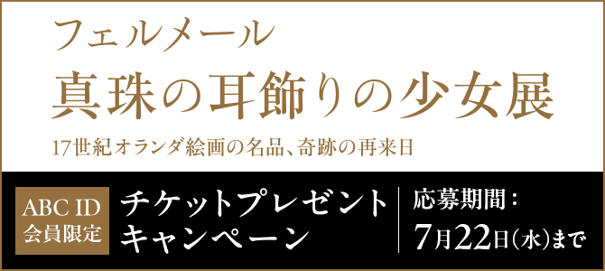 フェルメール《真珠の耳飾りの少女》展 チケットプレゼントキャンペーン 応募期間：７月２２日（水）まで