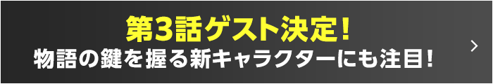 第3話ゲスト決定！物語の鍵を握る新キャラクターにも注目！