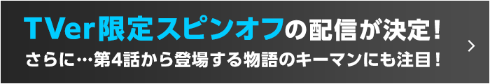 TVer限定スピンオフの配信が決定！さらに…第4話から登場する物語のキーマンにも注目！