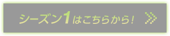 シーズン1はこちらから！