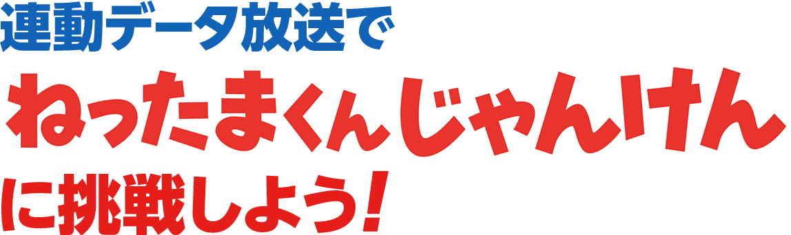連動データ放送で『ねったまくんじゃんけん』に挑戦しよう！