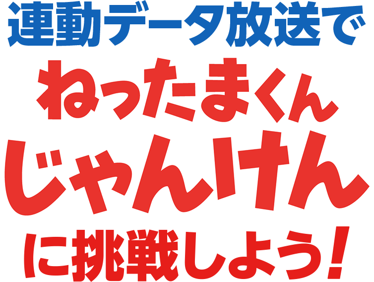 連動データ放送で『ねったまくんじゃんけん』に挑戦しよう！