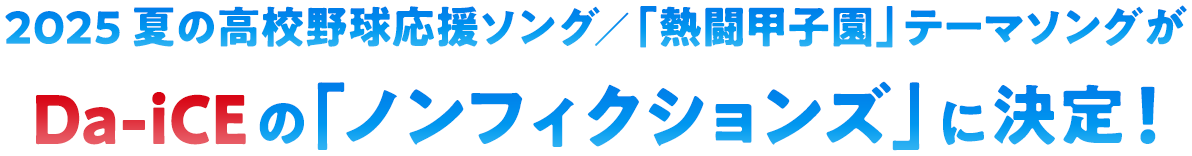 2025 夏の高校野球応援ソング／「熱闘甲子園」テーマソングがDa-iCEの「ノンフィクションズ」に決定！