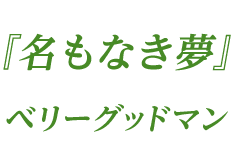 『名もなき夢』ベリーグッドマン