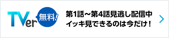 TVer 第1話〜第4話見逃し配信中 イッキ見できるのは今だけ！