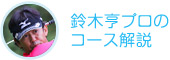 鈴木亨プロのコース解説