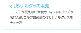 オリジナルグッズ販売 ここでしか買えない大会オフィシャルグッズや、名門ＡＢＣゴルフ倶楽部のオリジナルグッズをチェック！