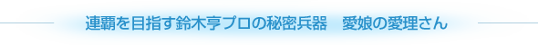 連覇を目指す鈴木亨プロの秘密兵器　愛娘の愛理さん