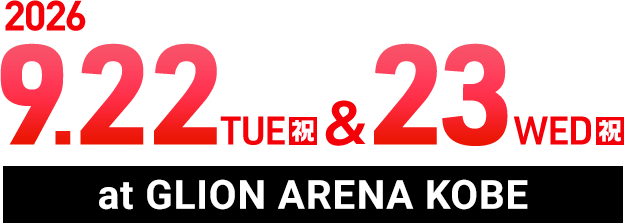 2026 9/22TUE（祝） & 23WED（祝） at GLION ARENA KOBE