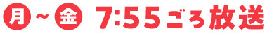 月～金 7:55ごろ放送