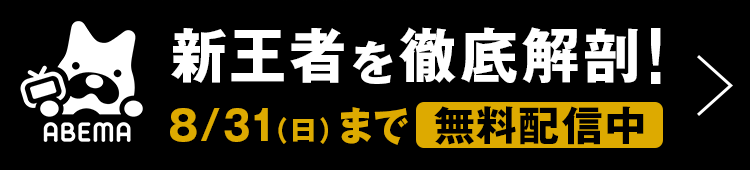 新王者を徹底解剖！ 8/31（日）まで無料配信中