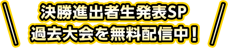 決勝進出者生発表SP 過去大会を無料配信中！