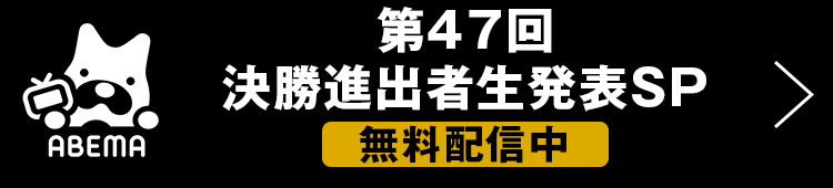 第47回決勝進出者生発表SP 無料配信中