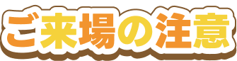 ご来場の注意
