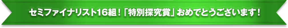 セミファイナリスト16組！「特別探究賞」おめでとうございます！