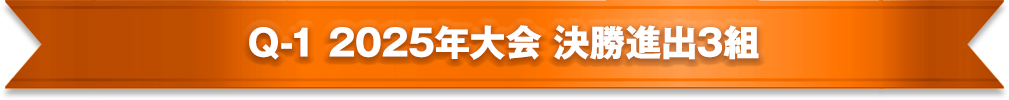Q-1 2025年大会 決勝進出3組