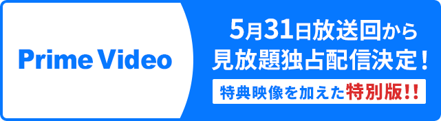 5月31日放送回から見放題独占配信決定！【特典映像を加えた特別版!!】