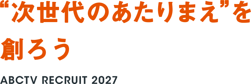 “次世代のあたりまえ”を創ろう ABCTV RECRUIT 2027