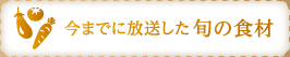 今までに放送した旬の食材