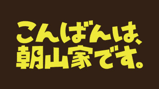 こんばんは、朝山家です。