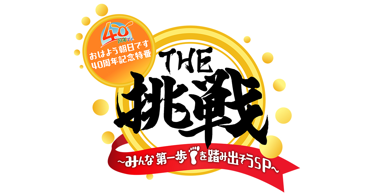 おはよう朝日です40周年記念特番 The挑戦 みんな第一歩を踏み出そうsp 朝日放送テレビ