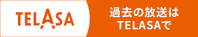 過去の放送はTELASAで